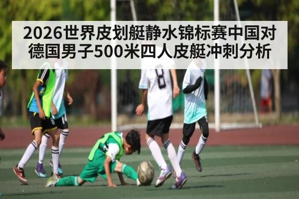 2026世界皮划艇静水锦标赛中国对德国男子500米四人皮艇冲刺分析