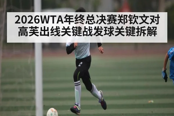 2026WTA年终总决赛郑钦文对高芙出线关键战发球关键拆解